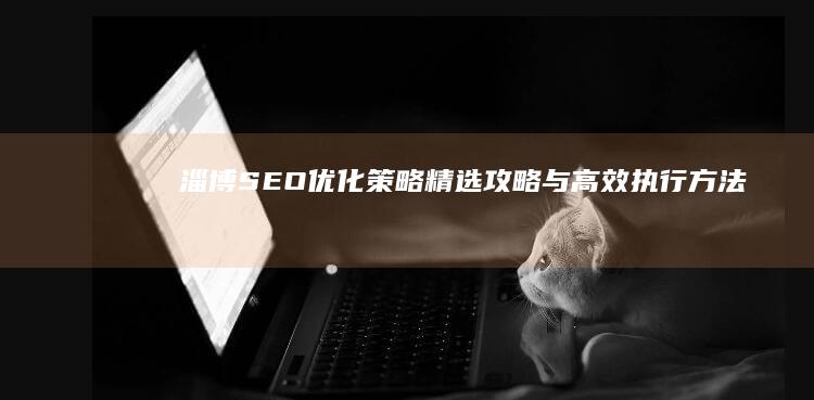 淄博SEO优化策略：精选攻略与高效执行方法