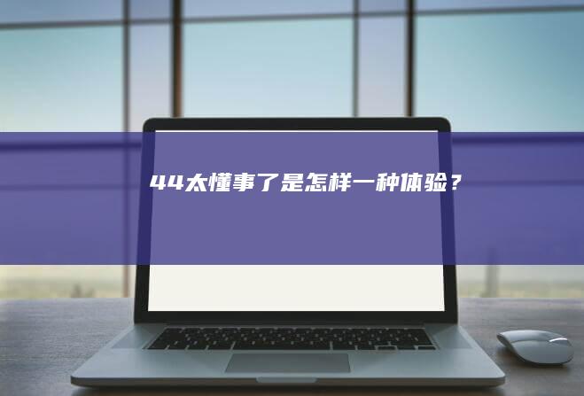 44.太懂事了是怎样一种体验？